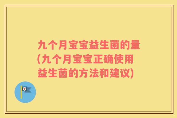 九个月宝宝益生菌的量(九个月宝宝正确使用益生菌的方法和建议)