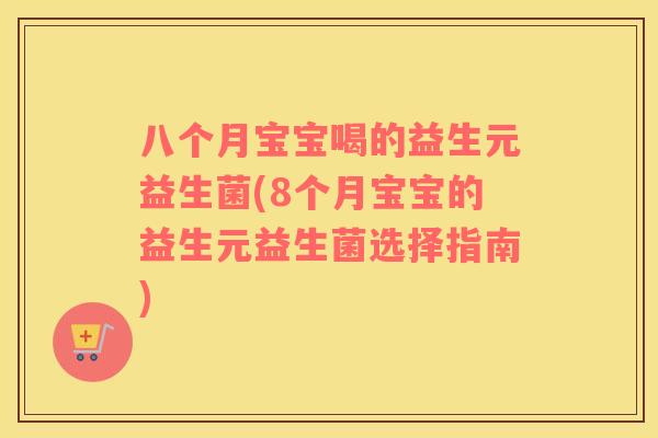 八个月宝宝喝的益生元益生菌(8个月宝宝的益生元益生菌选择指南)