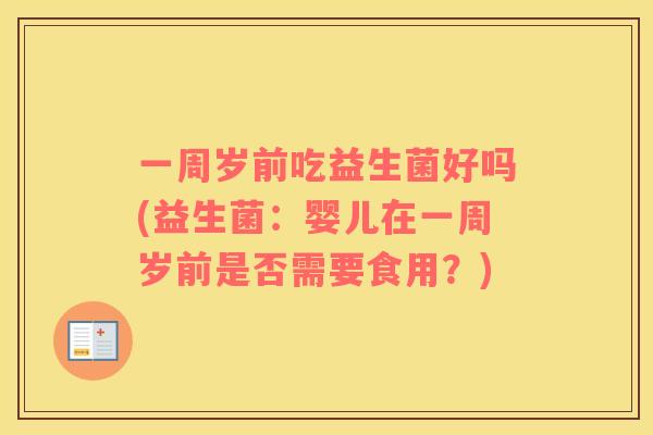 一周岁前吃益生菌好吗(益生菌：婴儿在一周岁前是否需要食用？)