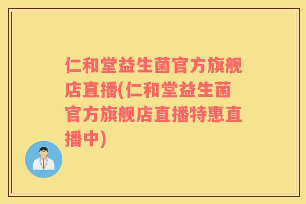 仁和堂益生菌官方旗舰店直播(仁和堂益生菌官方旗舰店直播特惠直播中)