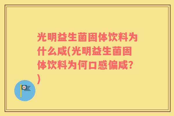 光明益生菌固体饮料为什么咸(光明益生菌固体饮料为何口感偏咸？)