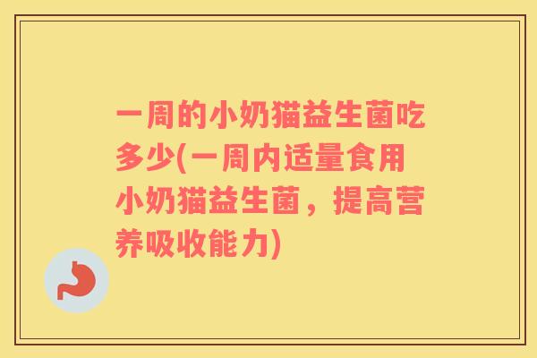 一周的小奶猫益生菌吃多少(一周内适量食用小奶猫益生菌，提高营养吸收能力)