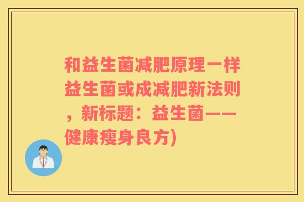 和益生菌减肥原理一样益生菌或成减肥新法则，新标题：益生菌——健康瘦身良方)