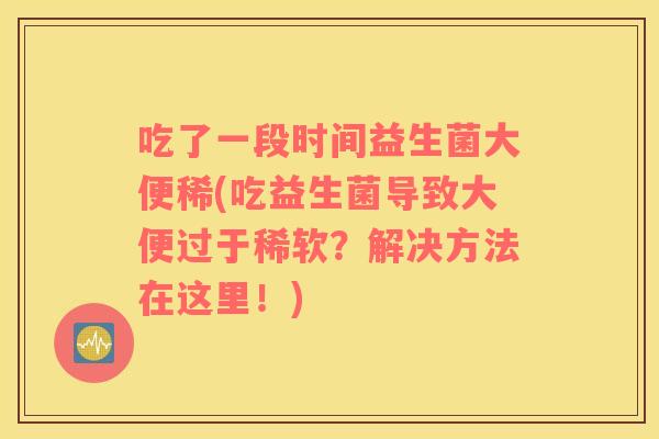 吃了一段时间益生菌大便稀(吃益生菌导致大便过于稀软？解决方法在这里！)