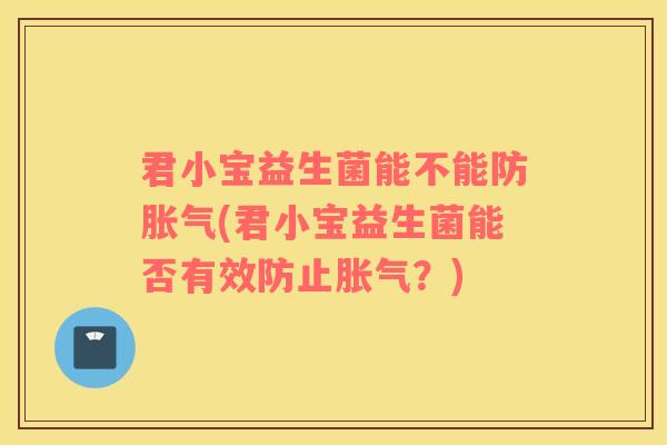 君小宝益生菌能不能防胀气(君小宝益生菌能否有效防止胀气？)