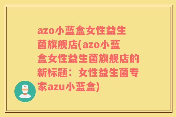 azo小蓝盒女性益生菌旗舰店(azo小蓝盒女性益生菌旗舰店的新标题：女性益生菌专家azu小蓝盒)