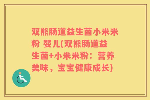 双熊肠道益生菌小米米粉 婴儿(双熊肠道益生菌+小米米粉：营养美味，宝宝健康成长)