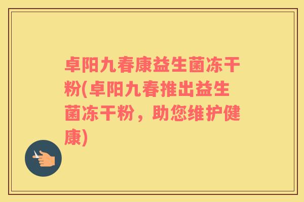 卓阳九春康益生菌冻干粉(卓阳九春推出益生菌冻干粉，助您维护健康)