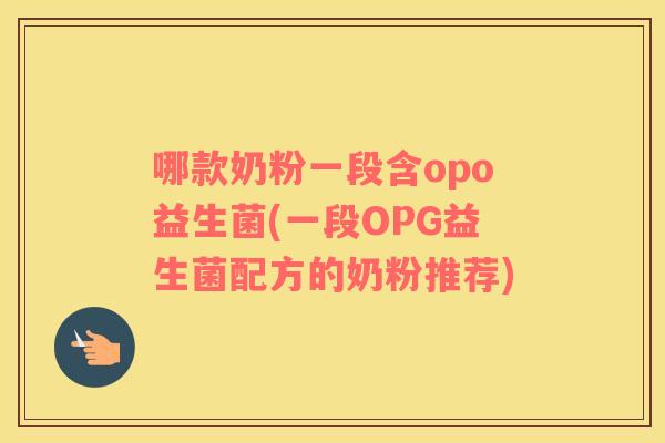 哪款奶粉一段含opo益生菌(一段OPG益生菌配方的奶粉推荐)