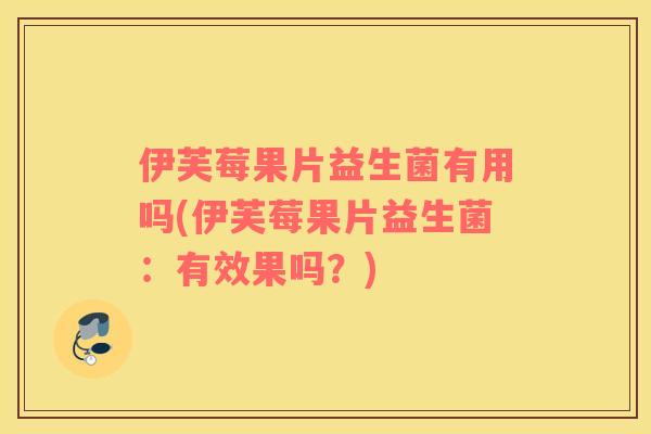 伊芙莓果片益生菌有用吗(伊芙莓果片益生菌：有效果吗？)