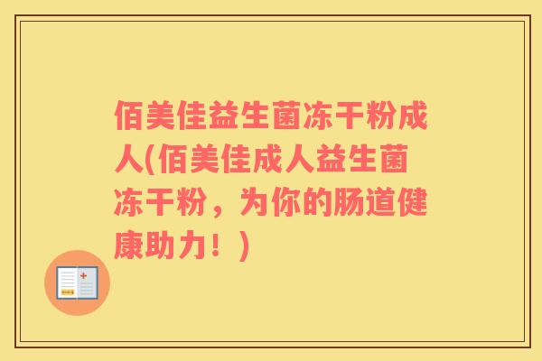 佰美佳益生菌冻干粉成人(佰美佳成人益生菌冻干粉，为你的肠道健康助力！)