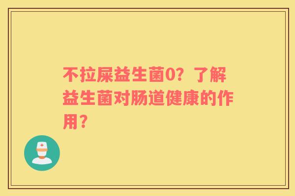 不拉屎益生菌0？了解益生菌对肠道健康的作用？