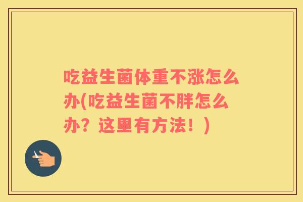吃益生菌体重不涨怎么办(吃益生菌不胖怎么办？这里有方法！)
