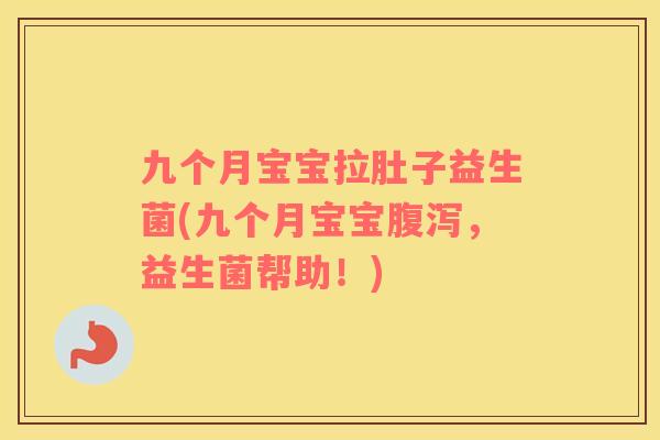 九个月宝宝拉肚子益生菌(九个月宝宝腹泻，益生菌帮助！)