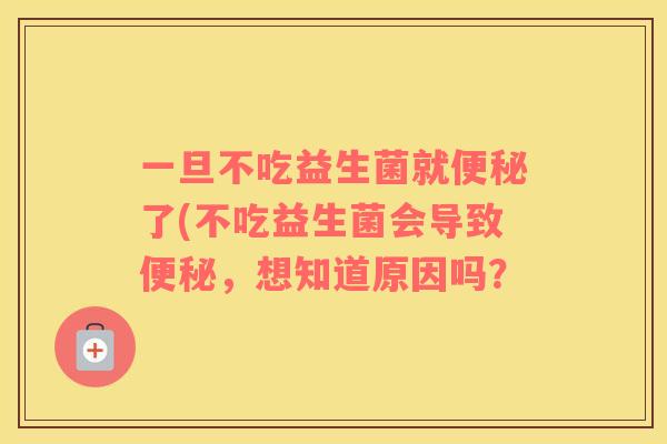 一旦不吃益生菌就便秘了(不吃益生菌会导致便秘，想知道原因吗？