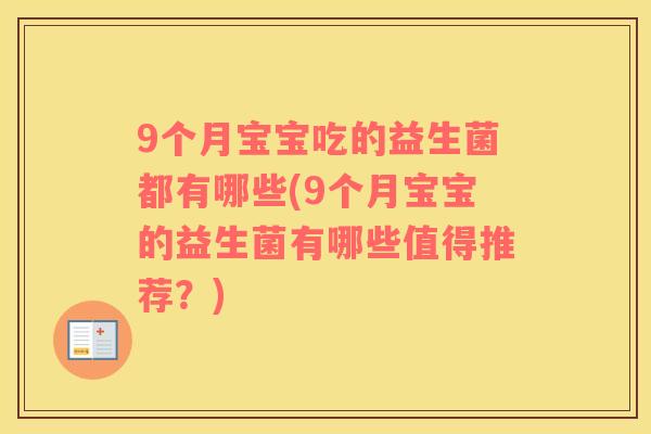 9个月宝宝吃的益生菌都有哪些(9个月宝宝的益生菌有哪些值得推荐？)