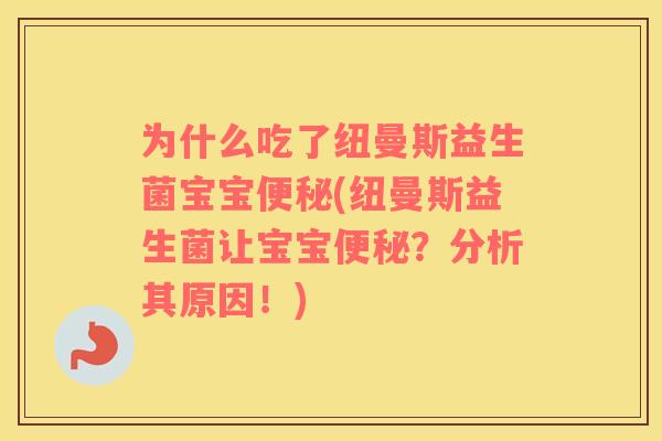 为什么吃了纽曼斯益生菌宝宝便秘(纽曼斯益生菌让宝宝便秘？分析其原因！)