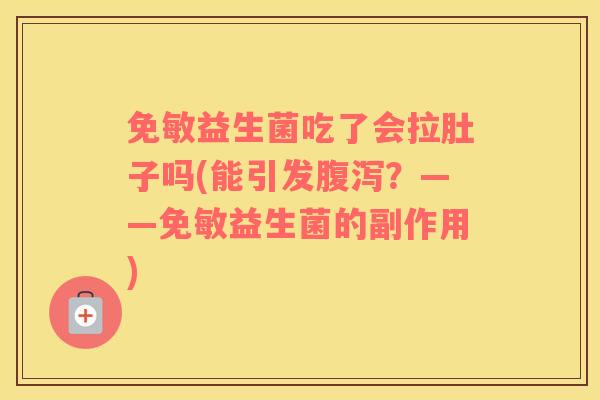 免敏益生菌吃了会拉肚子吗(能引发腹泻？——免敏益生菌的副作用)