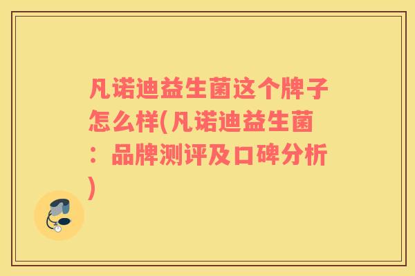凡诺迪益生菌这个牌子怎么样(凡诺迪益生菌：品牌测评及口碑分析)