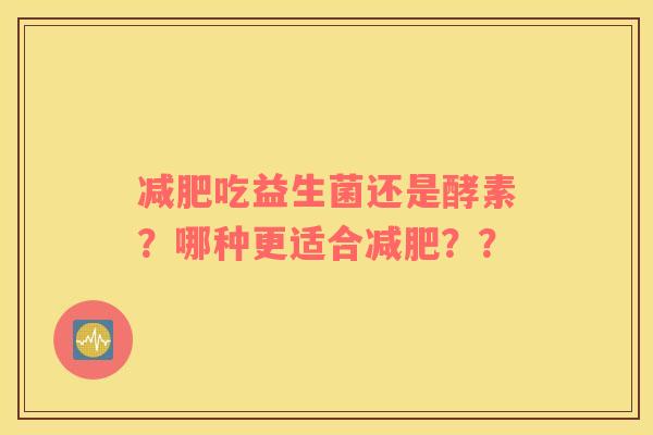 减肥吃益生菌还是酵素？哪种更适合减肥？？