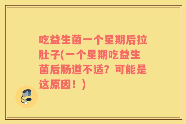 吃益生菌一个星期后拉肚子(一个星期吃益生菌后肠道不适？可能是这原因！)