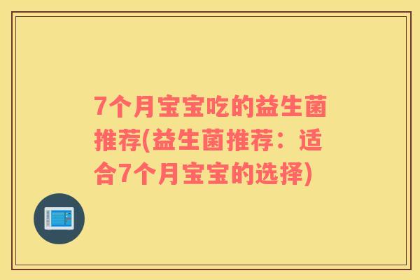 7个月宝宝吃的益生菌推荐(益生菌推荐：适合7个月宝宝的选择)