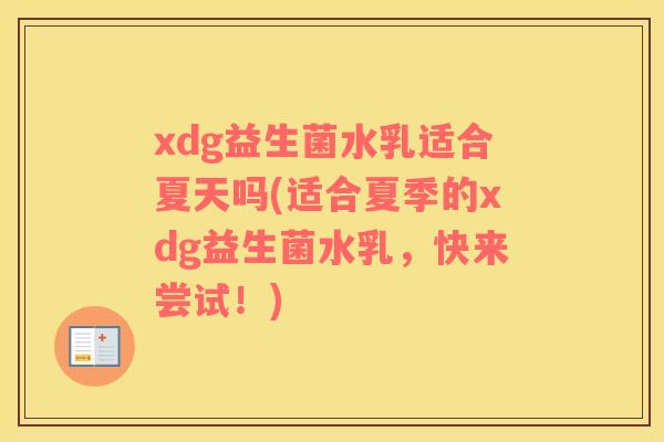 xdg益生菌水乳适合夏天吗(适合夏季的xdg益生菌水乳，快来尝试！)