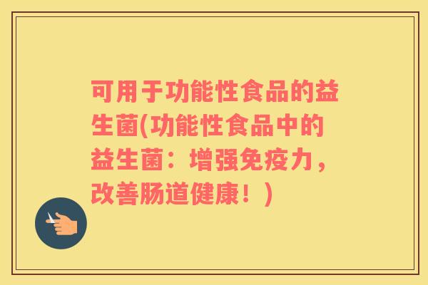 可用于功能性食品的益生菌(功能性食品中的益生菌：增强免疫力，改善肠道健康！)