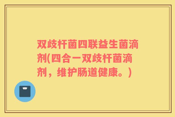 双歧杆菌四联益生菌滴剂(四合一双歧杆菌滴剂，维护肠道健康。)