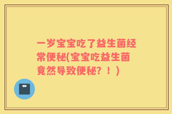一岁宝宝吃了益生菌经常便秘(宝宝吃益生菌竟然导致便秘？！)
