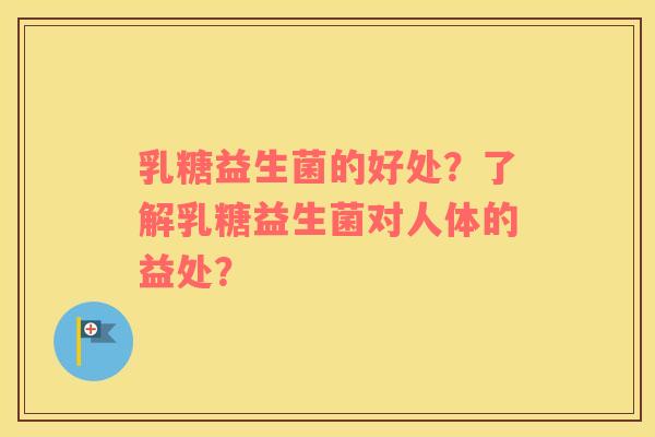 乳糖益生菌的好处？了解乳糖益生菌对人体的益处？