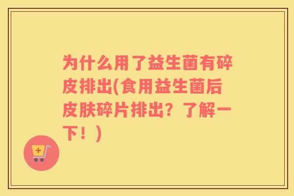 为什么用了益生菌有碎皮排出(食用益生菌后皮肤碎片排出？了解一下！)