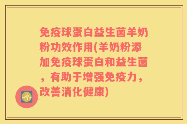 免疫球蛋白益生菌羊奶粉功效作用(羊奶粉添加免疫球蛋白和益生菌，有助于增强免疫力，改善消化健康)