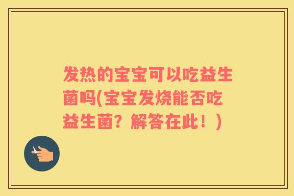 发热的宝宝可以吃益生菌吗(宝宝发烧能否吃益生菌？解答在此！)