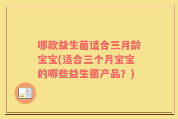 哪款益生菌适合三月龄宝宝(适合三个月宝宝的哪些益生菌产品？)