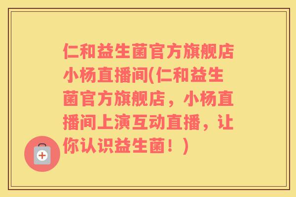 仁和益生菌官方旗舰店小杨直播间(仁和益生菌官方旗舰店,小杨直播间上演互动直播,让你认识益生菌!) 仁和益生菌官方旗舰店小杨直播间(仁和益生菌官方旗舰店,小杨直播间上演互动直播,让你认识益生菌!)
