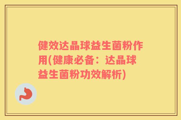 健效达晶球益生菌粉作用(健康必备：达晶球益生菌粉功效解析)