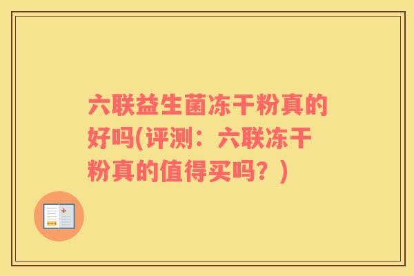 六联益生菌冻干粉真的好吗(评测：六联冻干粉真的值得买吗？)