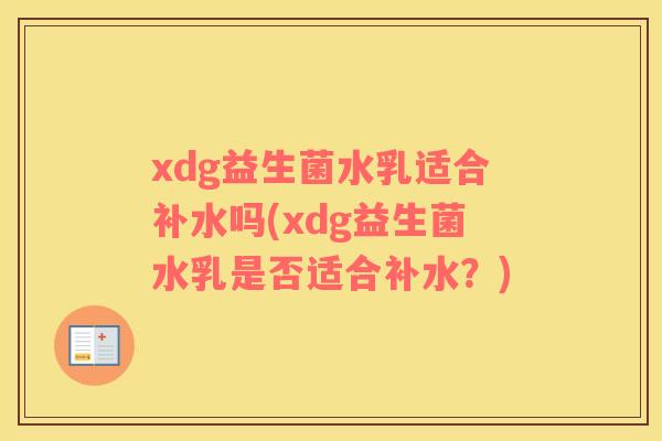 xdg益生菌水乳适合补水吗(xdg益生菌水乳是否适合补水？)