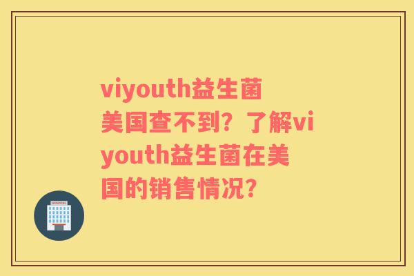 viyouth益生菌美国查不到？了解viyouth益生菌在美国的销售情况？