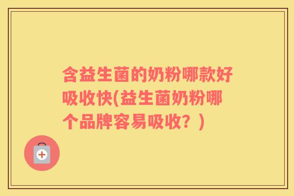含益生菌的奶粉哪款好吸收快(益生菌奶粉哪个品牌容易吸收？)