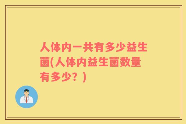 人体内一共有多少益生菌(人体内益生菌数量有多少？)