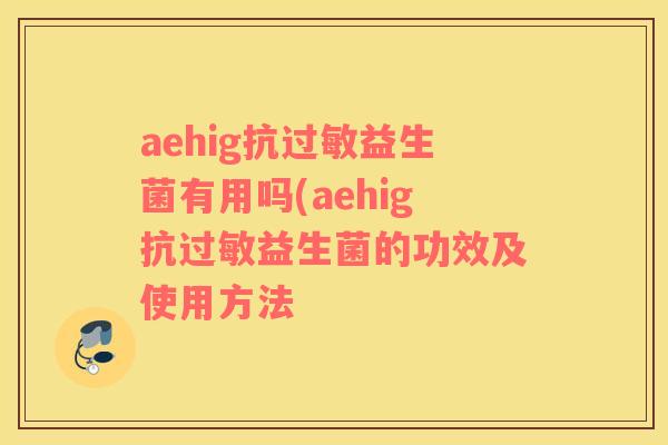 aehig抗过敏益生菌有用吗(aehig抗过敏益生菌的功效及使用方法