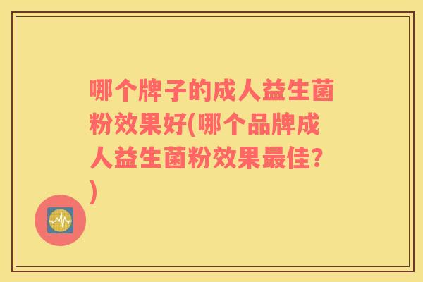哪个牌子的成人益生菌粉效果好(哪个品牌成人益生菌粉效果最佳？)