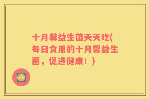 十月馨益生菌天天吃(每日食用的十月馨益生菌，促进健康！)