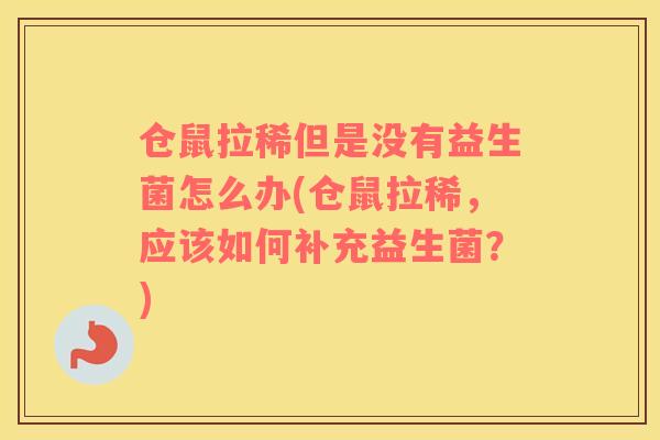 仓鼠拉稀但是没有益生菌怎么办(仓鼠拉稀，应该如何补充益生菌？)