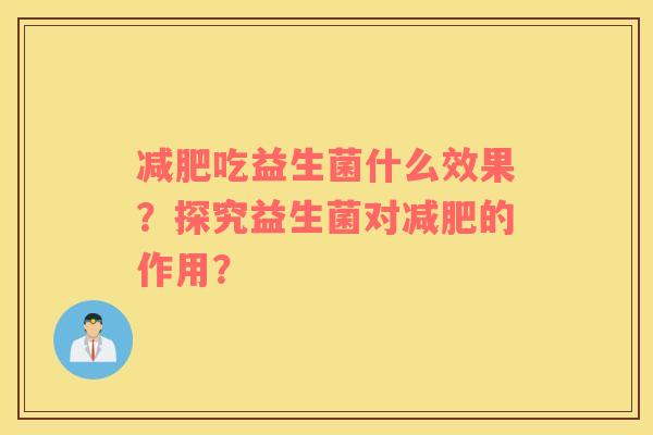 减肥吃益生菌什么效果？探究益生菌对减肥的作用？
