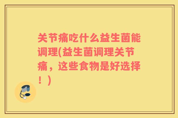 关节痛吃什么益生菌能调理(益生菌调理关节痛，这些食物是好选择！)