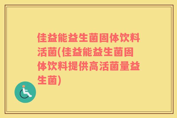 佳益能益生菌固体饮料活菌(佳益能益生菌固体饮料提供高活菌量益生菌)