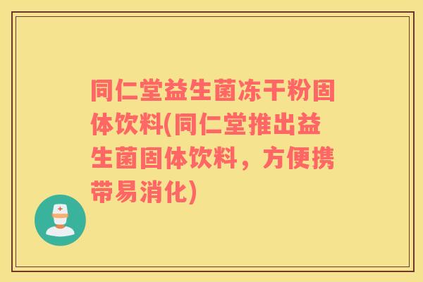 同仁堂益生菌冻干粉固体饮料(同仁堂推出益生菌固体饮料，方便携带易消化)